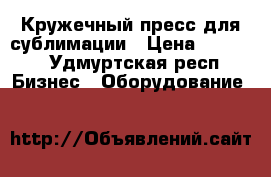 Кружечный пресс для сублимации › Цена ­ 5 000 - Удмуртская респ. Бизнес » Оборудование   